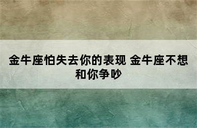 金牛座怕失去你的表现 金牛座不想和你争吵